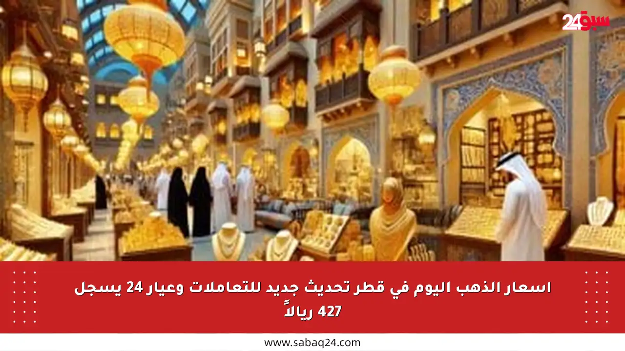 أسعار الذهب اليوم في قطر تحديث جديد للتعاملات وعيار 24 يسجل 427 ريالاً